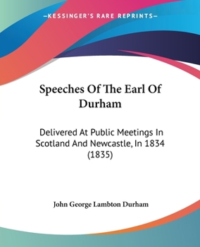Paperback Speeches Of The Earl Of Durham: Delivered At Public Meetings In Scotland And Newcastle, In 1834 (1835) Book