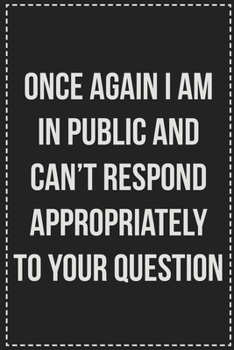 Once Again I Am in Public and Can't Respond Appropriately to Your Question: College Ruled Notebook | Novelty Lined Journal | Gift Card Alternative | Perfect Keepsake For Passive Aggressive People