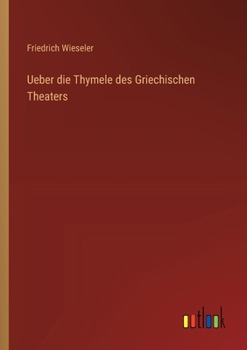 Ueber die Thymele des Griechischen Theaters (German Edition)