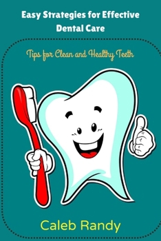 Easy Strategies for Effective Dental Care: Tips for Clean and Healthy Teeth