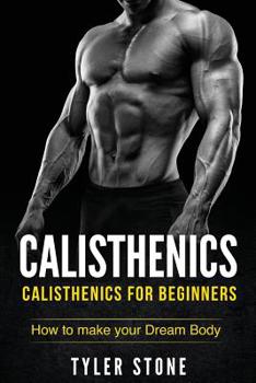 Paperback Calisthenics: Calisthenics for Beginners: How to Make Your Dream Body: Calisthenics, Fitness, Health, Weight Loss, Muscle Gain, Trai Book