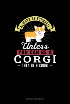 Paperback Always Be Yourself Unless You Can Be A Corgi Then Be A Corgi: Workout Log Book