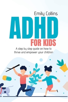ADHD For Kids: A step by step guide on how to thrive and empower your children