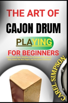 Paperback The Art of Cajon Drum Playing for Beginners: Master Basic Beats, Rhythms, And Techniques With Step-By-Step Lessons For New Players And Percussion Enth Book