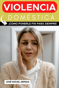 Violencia Doméstica - Un libro sobre maltrato contra la mujer.: ¡Cómo ponerle fin para siempre! (Spanish Edition)