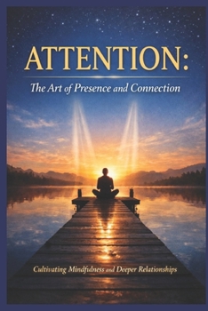 Attention: The Art of Presence and Connection: Cultivating Mindfulness and Deeper Relationships