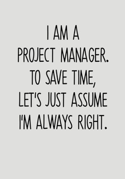 Paperback I Am A Project Manager To Save Time Let's Just Assume I'm Always Right.: To Do List Notebook For Office & Blank Lined Journal Book