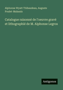 Catalogue raisonné de l'oeuvre gravé et lithographié de M. Alphonse Legros