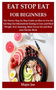 Paperback Eat Stop Eat for Beginners: The Novice Step by Step Guide on How to Use the Eat-Stop-Eat Intermittent Fasting to Lose and Shed Weight, Feel Amazin Book