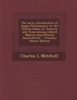 Paperback The Early Introduction of Bogus Freemasonry in the United States of America and Texas Among Colored Masons [Microform] [Microform] - Primary Source Ed Book