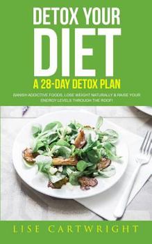 Paperback Detox Your Diet: Banish Addictive Foods, Lose Weight Naturally & Raise Your Energy Levels Through The Roof! Book