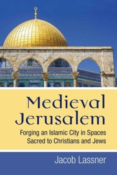 Hardcover Medieval Jerusalem: Forging an Islamic City in Spaces Sacred to Christians and Jews Book