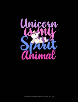 Unicorn Is My Spirit Animal: Composition Notebook: Wide Ruled
