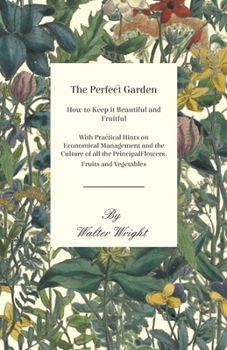 Paperback The Perfect Garden - How to Keep it Beautiful and Fruitful - With Practical Hints on Economical Management and the Culture of all the Principal Flower Book