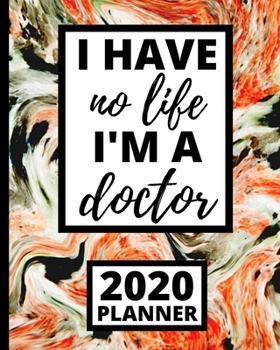 I Have No Life I'm A Doctor: Funny Doctor 2020 Planner, 1-Year Daily, Weekly and Monthly Scheduling Organizer With Calendar For Doctors and Medical Assistants (8" x 10")