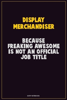 Display Merchandiser, Because Freaking Awesome Is Not An Official Job Title: Career Motivational Quotes 6x9 120 Pages Blank Lined Notebook Journal