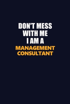 Don't Mess With Me I Am A Management Consultant: Career journal, notebook and writing journal for encouraging men, women and kids. A framework for building your career.