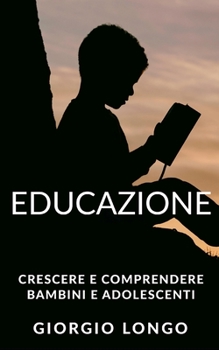 Paperback Educazione: Crescere e comprendere bambini e adolescenti. Include Metodo Montessori, Linguaggio del corpo e Intelligenza emotiva [Italian] Book
