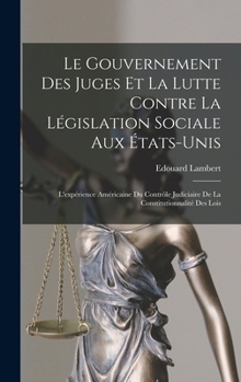 Hardcover Le gouvernement des juges et la lutte contre la législation sociale aux États-Unis: L'expérience américaine du contrôle judiciaire de la constitutionn [French] Book