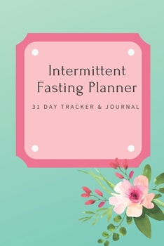 Intermittent Fasting Planner : 31 Day Tracker and Journal: For Beginners and Pros to Track Food and Exercise, Fasting Times, Weight Loss Results: Floral