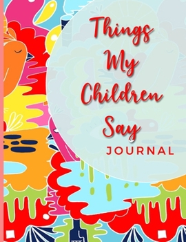 Paperback Things My Children Say Journal: Collection Of Silly Words and Funny Sentences From Children; Parents Teachers Memorable Keepsake Notebook Of Hilarious Book