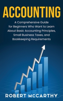 Hardcover Accounting: A Comprehensive Guide for Beginners Who Want to Learn About Basic Accounting Principles, Small Business Taxes, and Boo Book