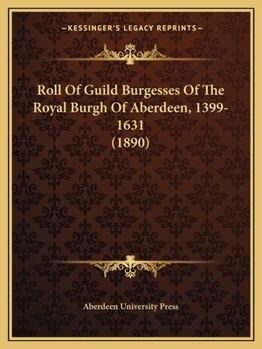 Roll Of Guild Burgesses Of The Royal Burgh Of Aberdeen, 1399-1631