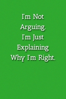 Paperback I'm Not Arguing.I'm Just Explaining Why I'm Right. Notebook: Lined Journal, 120 Pages, 6 x 9, Office Gag Gift Journal, Green Matte Finish Book