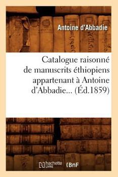 Catalogue Raisonna(c) de Manuscrits A(c)Thiopiens Appartenant a Antoine D'Abbadie (A0/00d.1859)