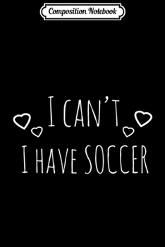 Composition Notebook: Top Soccer Girl or Boy Gift . I Can't I Have Soccer Journal/Notebook Blank Lined Ruled 6x9 100 Pages