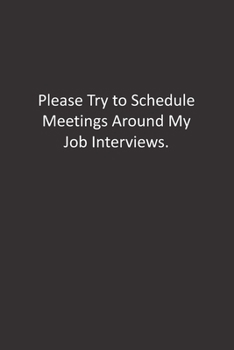 Please Try to Schedule Meetings Around My Job Interviews.: :Lined Notebook