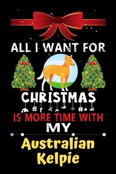 Paperback All I want for Christmas is more time with my Australian Kelpie: Christmas Gift for Australian Kelpie Lovers, Australian Kelpie Lovers Journal / Noteb Book