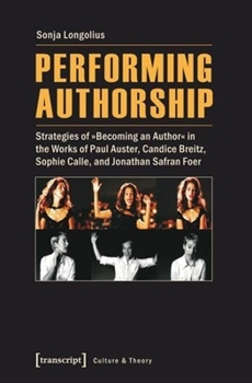 Paperback Performing Authorship: Strategies of Becoming an Author in the Works of Paul Auster, Candice Breitz, Sophie Calle, and Jonathan Safran Foer Book