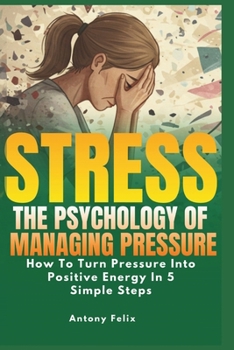 Paperback Stress: The Psychology of Managing Pressure: How To turn Pressure into Positive Energy In 5 Simple Steps Book