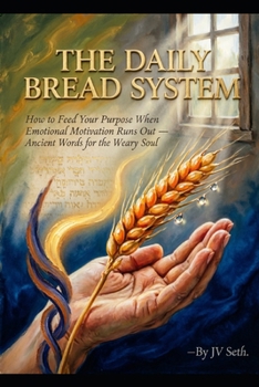 THE DAILY BREAD SYSTEM: How to Feed Your Purpose When Emotional Motivation Runs Out — Ancient Words for the Weary Soul (Hard Life Problems Worth Solving)