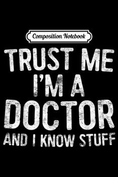 Composition Notebook: Trust Me I'm A Doctor And I Know Stuff  Journal/Notebook Blank Lined Ruled 6x9 100 Pages