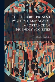 Paperback The History, Present Position, And Social Importance Of Friendly Societies Book