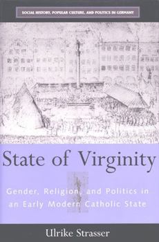 Hardcover State of Virginity: Gender, Religion, and Politics in an Early Modern Catholic State (Social History, Popular Culture, And Politics In Germany) Book