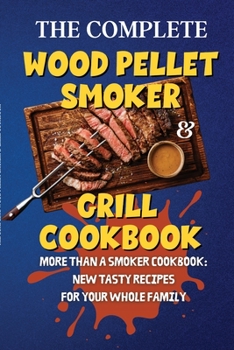 Paperback The Complete Wood Pellet Smoker & Grill Cookbook: More Than a Smoker Cookbook: New Tasty Recipes for Your Whole Family Book