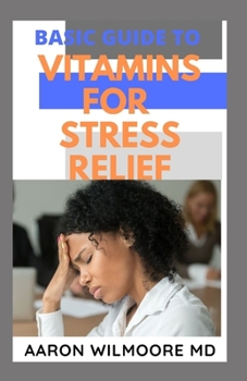 BASIC GUIDE TO VITAMINS FOR STRESS RELIEF: Everything You Need to Know on How Vitamins Relieve Stress