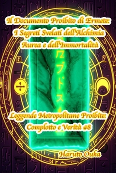 Il Documento Proibito di Ermete: I Segreti Svelati dell'Alchimia Aurea e dell'Immortalità (Leggende Metropolitane Proibite: Complotto e Verità #) (Italian Edition)