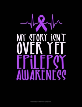 Paperback My Story Isn't Over Yet Epilepsy Awareness: Unruled Composition Book