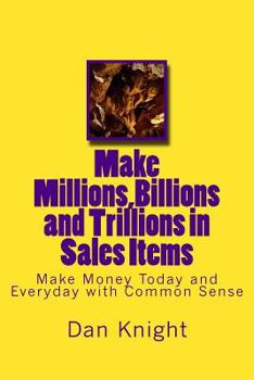 Paperback Make Millions, Billions and Trillions in Sales Items: Make Money Today and Everyday with Common Sense Book