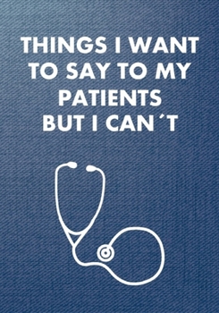 Paperback Things I Want to Say To My Patients But I Can't: MA Medical Assistant Appreciation Gift Stethoscope Gifts, Nurses Journal Notebook, Presents for Docto Book