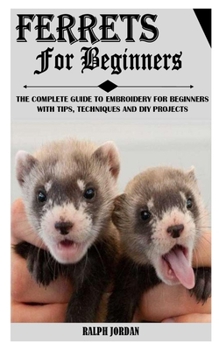 Paperback Ferrets for Beginners: The Complete Guide To Embroidery For Beginners With Tips, Techniques And Diy Projects Book
