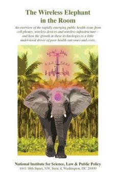 Paperback The Wireless Elephant in the Room: An overview of the rapidly emerging public health issue from cell phones, wireless devices and wireless infrastruct Book