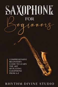 Paperback Saxophone for Beginners: Comprehensive Beginner's Guide to Learn the Art of Playing Saxophone from A-Z Book