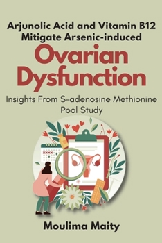 Paperback Arjunolic Acid and Vitamin B12 Mitigate Arsenic-induced Ovarian Dysfunction: Insights From S-adenosine Methionine Pool Study Book