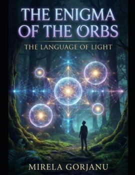 The Enigma of the Orbs: The Language of Light (Mysteries & Grand Questions)