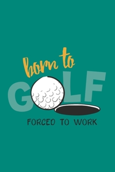 Paperback Born To Golf Forced To Work: Golf Score Log Book - Tracker Notebook - Matte Cover 6x9 100 Pages Book